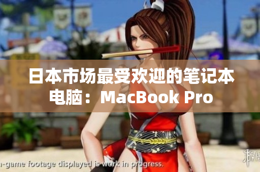 日本市场最受欢迎的笔记本电脑：MacBook Pro