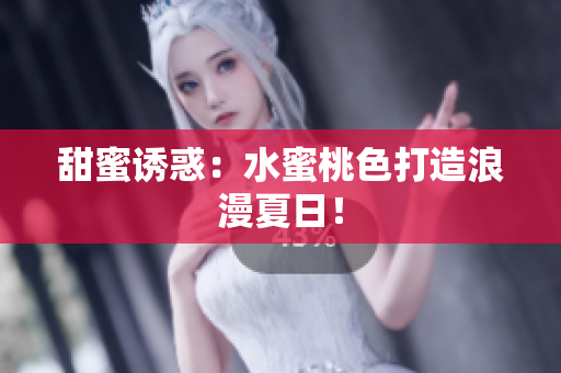 甜蜜诱惑：水蜜桃色打造浪漫夏日！