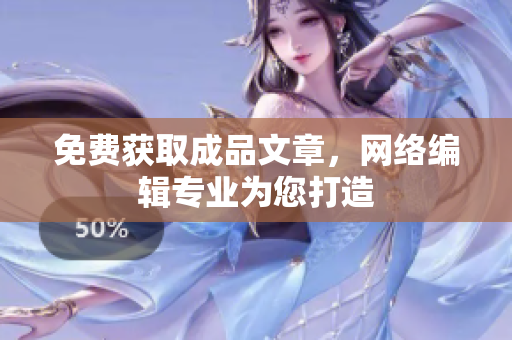 免费获取成品文章，网络编辑专业为您打造