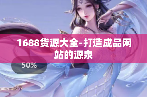 1688货源大全-打造成品网站的源泉