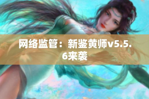 网络监管：新鉴黄师v5.5.6来袭