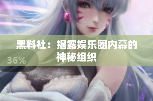 黑料社：揭露娱乐圈内幕的神秘组织