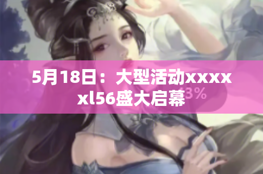 5月18日：大型活动xxxxxl56盛大启幕
