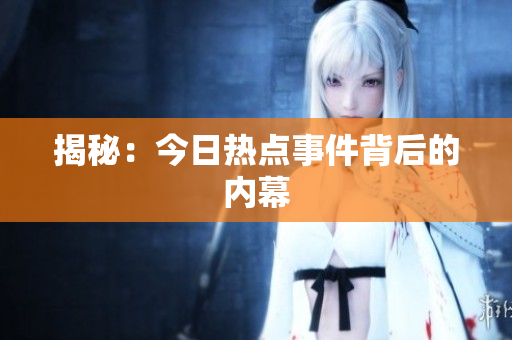 揭秘：今日热点事件背后的内幕