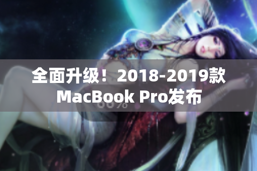全面升级！2018-2019款MacBook Pro发布
