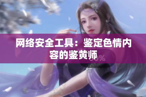 网络安全工具：鉴定色情内容的鉴黄师