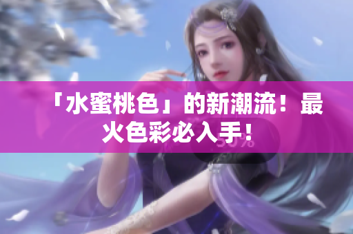 「水蜜桃色」的新潮流！最火色彩必入手！