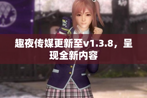 趣夜传媒更新至v1.3.8，呈现全新内容