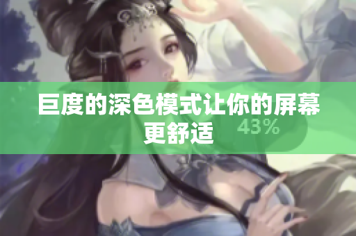 巨度的深色模式让你的屏幕更舒适