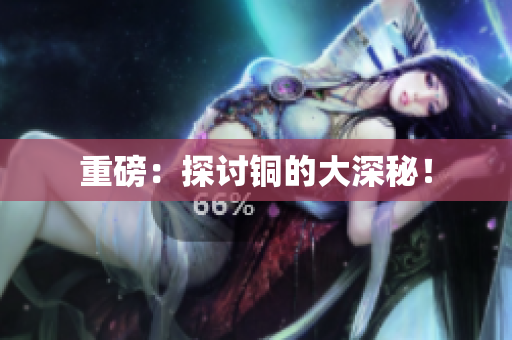 重磅：探讨铜的大深秘！