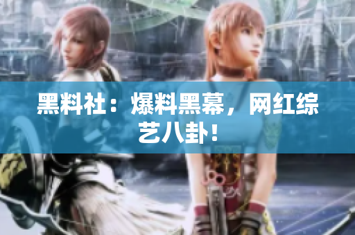 黑料社：爆料黑幕，网红综艺八卦！