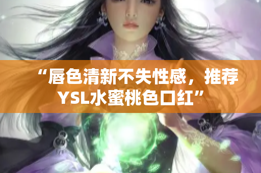 “唇色清新不失性感，推荐YSL水蜜桃色口红”