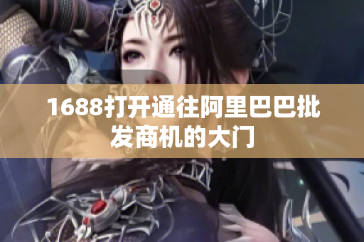 1688打开通往阿里巴巴批发商机的大门