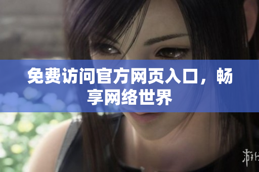免费访问官方网页入口，畅享网络世界