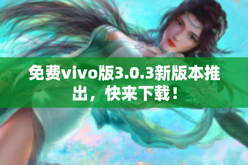 免费vivo版3.0.3新版本推出，快来下载！