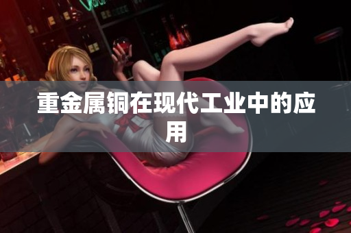重金属铜在现代工业中的应用