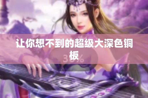 让你想不到的超级大深色铜板