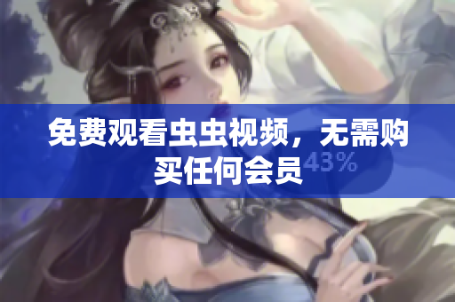 免费观看虫虫视频，无需购买任何会员