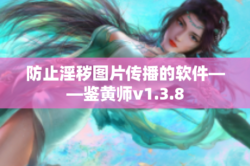 防止淫秽图片传播的软件——鉴黄师v1.3.8