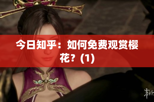 今日知乎：如何免费观赏樱花？(1)