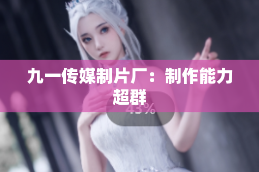 九一传媒制片厂：制作能力超群