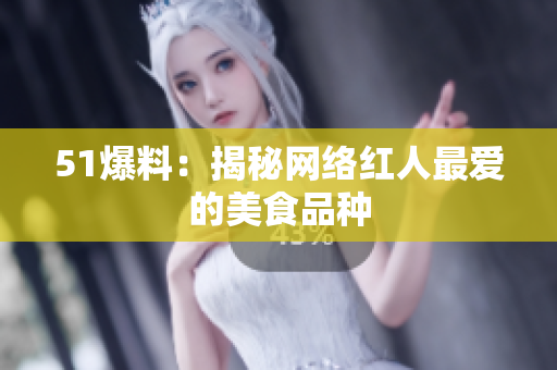 51爆料：揭秘网络红人最爱的美食品种