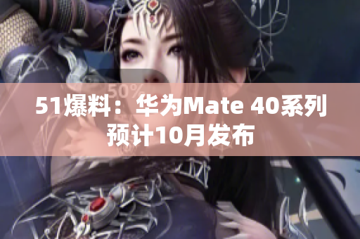 51爆料：华为Mate 40系列预计10月发布