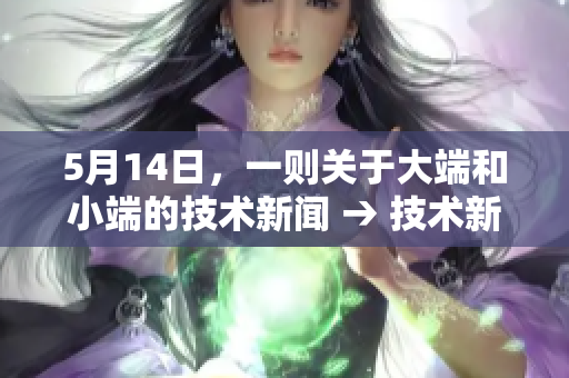5月14日，一则关于大端和小端的技术新闻 → 技术新闻：大端小端之争再次登场