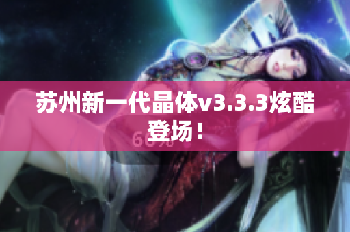 苏州新一代晶体v3.3.3炫酷登场！