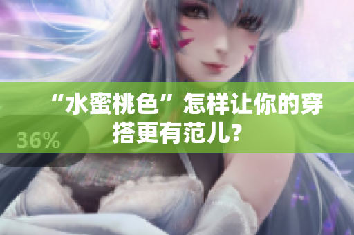 “水蜜桃色”怎样让你的穿搭更有范儿？