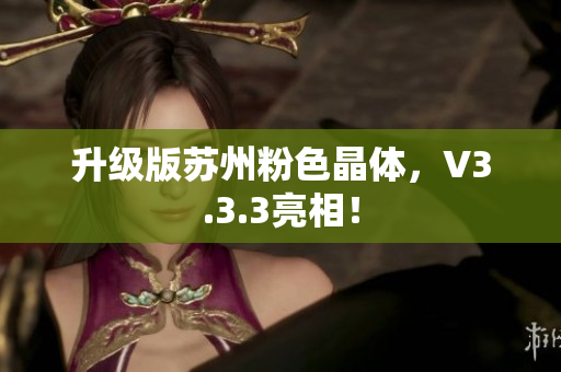 升级版苏州粉色晶体，V3.3.3亮相！