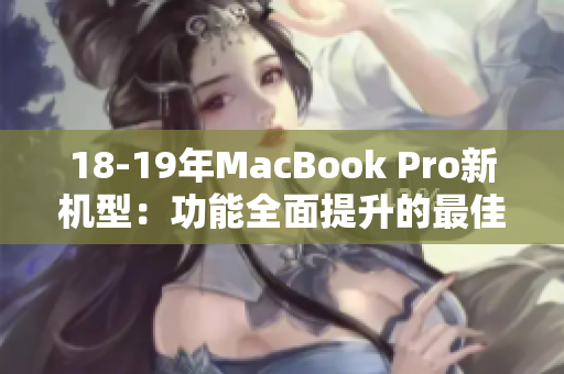 18-19年MacBook Pro新机型：功能全面提升的最佳选择