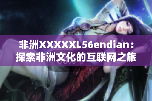 非洲XXXXXL56endian：探索非洲文化的互联网之旅