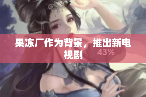 果冻厂作为背景，推出新电视剧