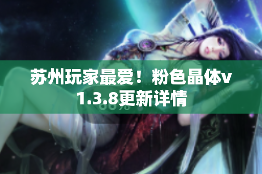 苏州玩家最爱！粉色晶体v1.3.8更新详情