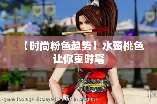 【时尚粉色趋势】水蜜桃色让你更时髦