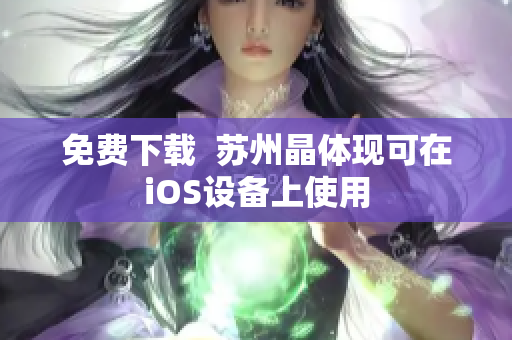 免费下载  苏州晶体现可在iOS设备上使用