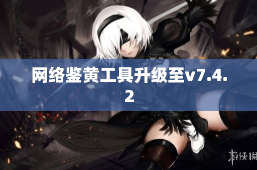 网络鉴黄工具升级至v7.4.2