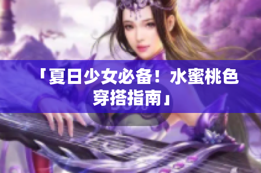 「夏日少女必备！水蜜桃色穿搭指南」