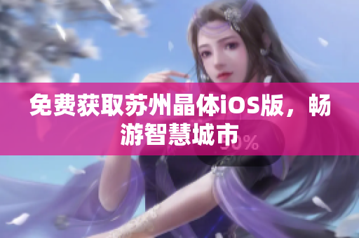 免费获取苏州晶体iOS版，畅游智慧城市