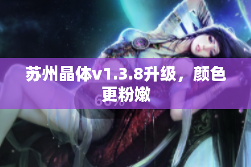 苏州晶体v1.3.8升级，颜色更粉嫩