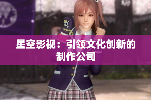 星空影视：引领文化创新的制作公司