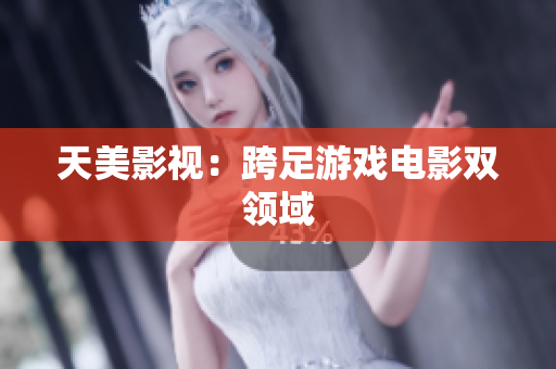 天美影视：跨足游戏电影双领域