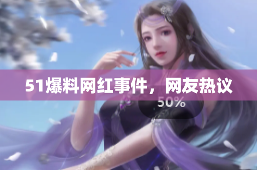 51爆料网红事件，网友热议