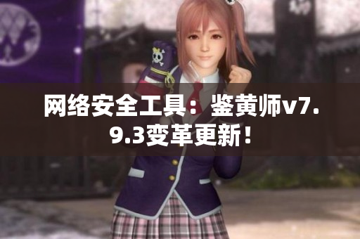 网络安全工具：鉴黄师v7.9.3变革更新！