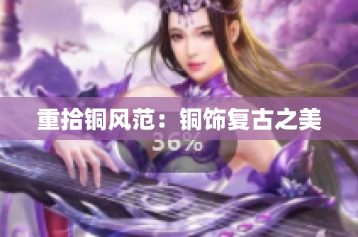 重拾铜风范：铜饰复古之美