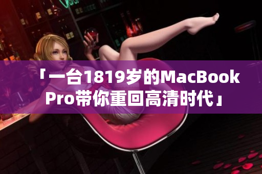 「一台1819岁的MacBook Pro带你重回高清时代」