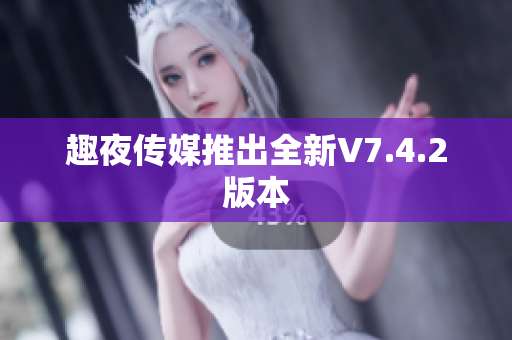 趣夜传媒推出全新V7.4.2版本
