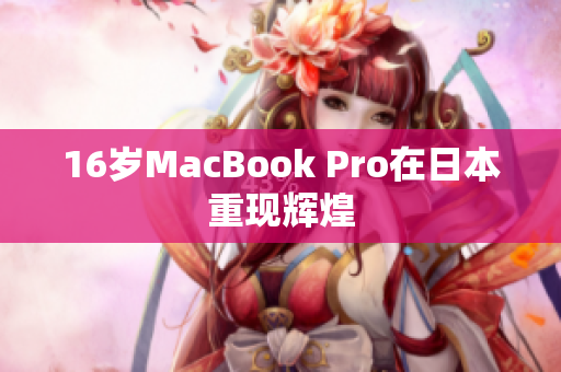 16岁MacBook Pro在日本重现辉煌