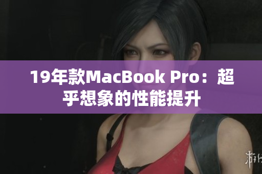 19年款MacBook Pro：超乎想象的性能提升